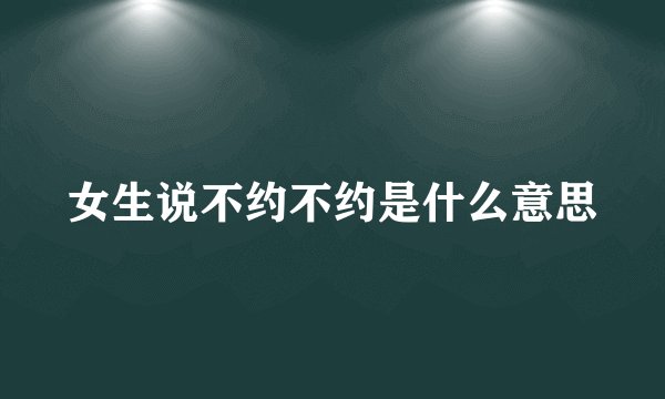 女生说不约不约是什么意思