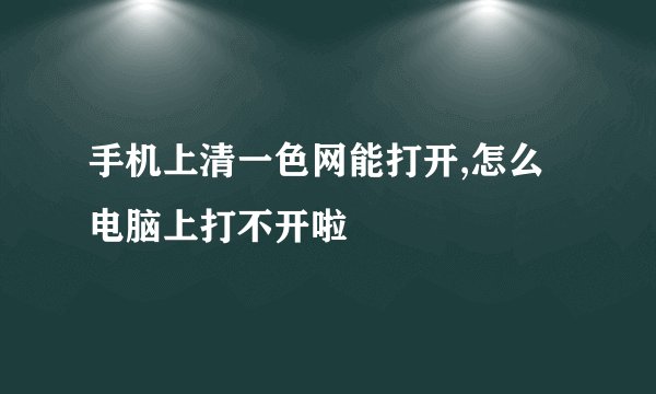 手机上清一色网能打开,怎么电脑上打不开啦