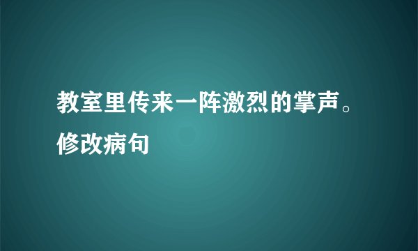 教室里传来一阵激烈的掌声。修改病句