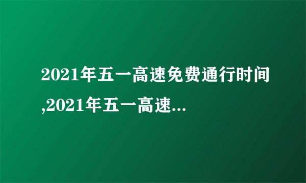 2021年五一高速免费通行时间,2021年五一高速公路免费通行日期
