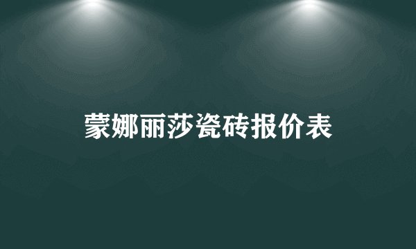 蒙娜丽莎瓷砖报价表