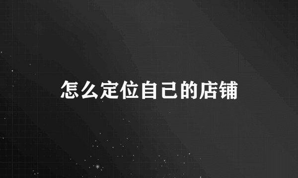 怎么定位自己的店铺