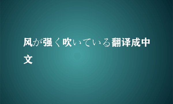 风が强く吹いている翻译成中文