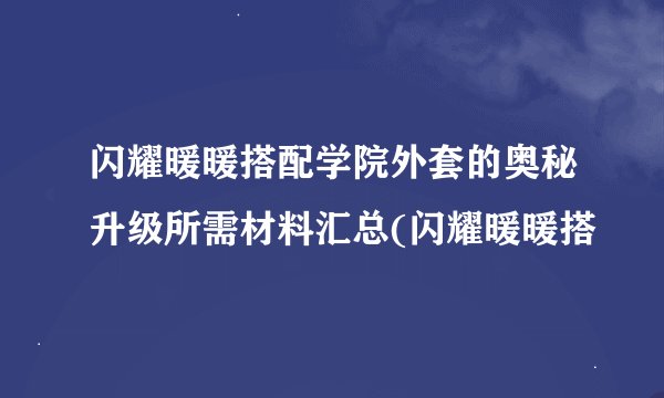 闪耀暖暖搭配学院外套的奥秘升级所需材料汇总(闪耀暖暖搭