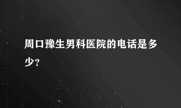 周口豫生男科医院的电话是多少？