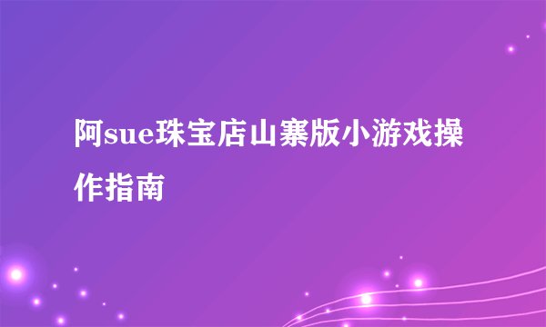 阿sue珠宝店山寨版小游戏操作指南