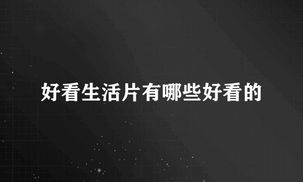 好看生活片有哪些好看的