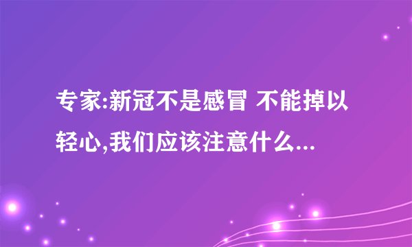 专家:新冠不是感冒 不能掉以轻心,我们应该注意什么? - 知乎