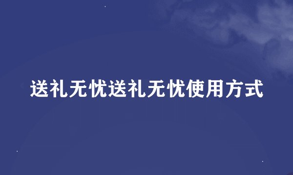 送礼无忧送礼无忧使用方式