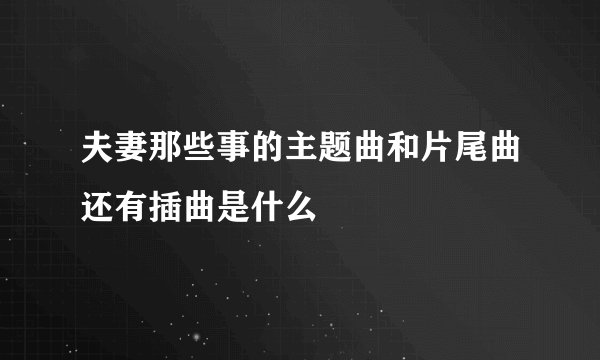 夫妻那些事的主题曲和片尾曲还有插曲是什么