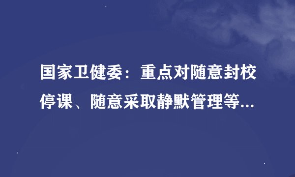 国家卫健委:重点对随意封校停课、随意采取静默管理等开展整治
