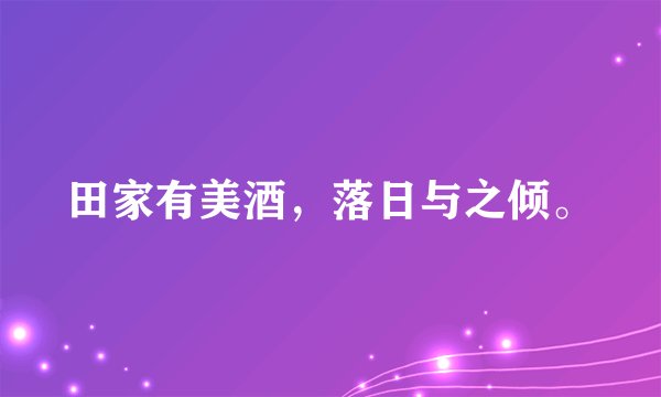 田家有美酒，落日与之倾。