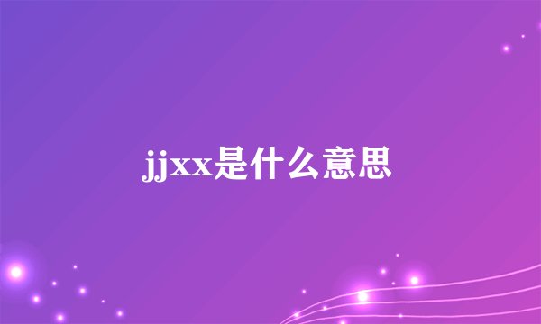jjxx是什么意思