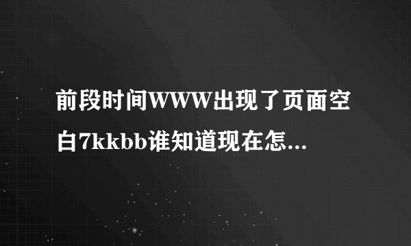 前段时间WWW出现了页面空白7kkbb谁知道现在怎么打开COM