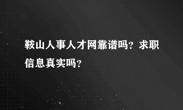 鞍山人事人才网靠谱吗？求职信息真实吗？