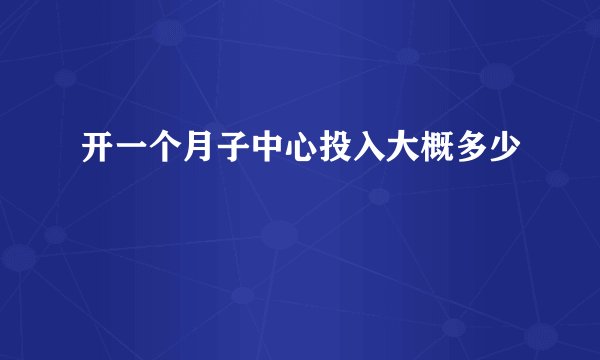 开一个月子中心投入大概多少