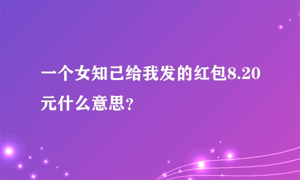 一个女知己给我发的红包8.20元什么意思？