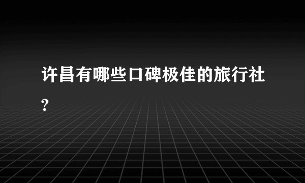 许昌有哪些口碑极佳的旅行社?