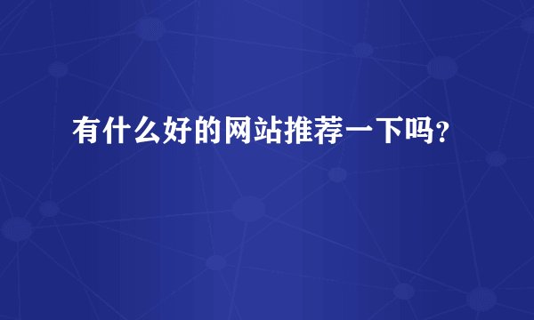 有什么好的网站推荐一下吗？