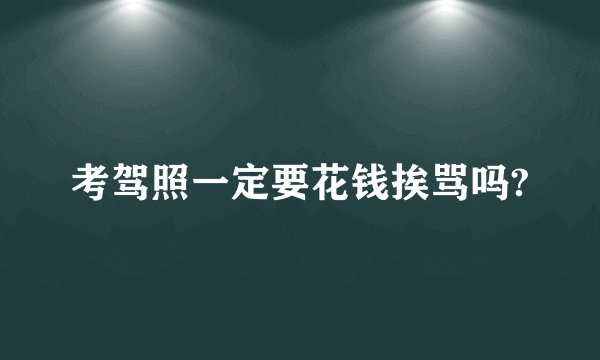 考驾照一定要花钱挨骂吗?