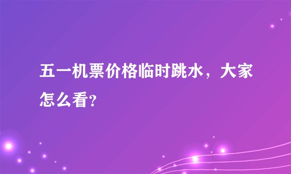 五一机票价格临时跳水，大家怎么看？