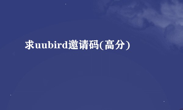 求uubird邀请码(高分)