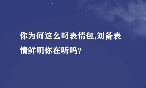 你为何这么叼表情包,刘备表情鲜明你在听吗？