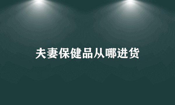 夫妻保健品从哪进货