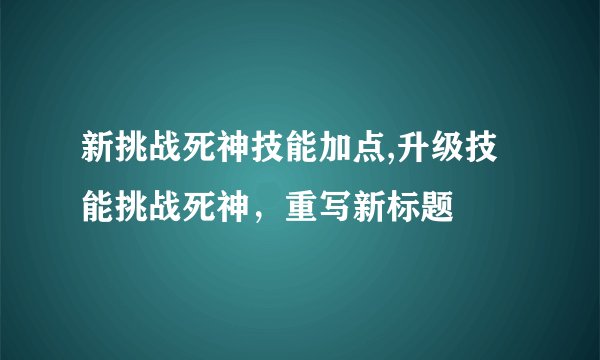 新挑战死神技能加点,升级技能挑战死神，重写新标题