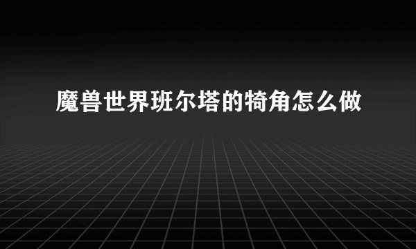 魔兽世界班尔塔的犄角怎么做
