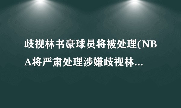 歧视林书豪球员将被处理(NBA将严肃处理涉嫌歧视林书豪球员的行为)
