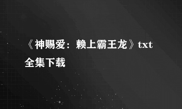 《神赐爱：赖上霸王龙》txt全集下载