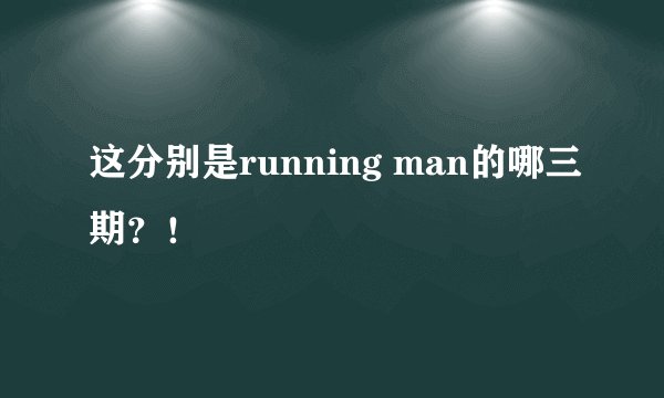 这分别是running man的哪三期？！