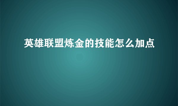 英雄联盟炼金的技能怎么加点