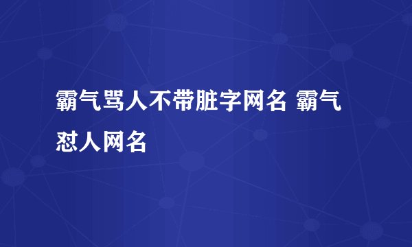 霸气骂人不带脏字网名 霸气怼人网名