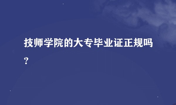 技师学院的大专毕业证正规吗？