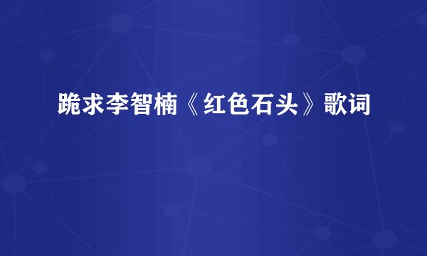跪求李智楠《红色石头》歌词