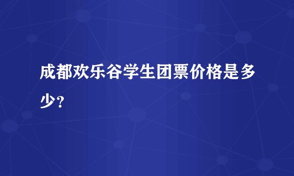 成都欢乐谷学生团票价格是多少？