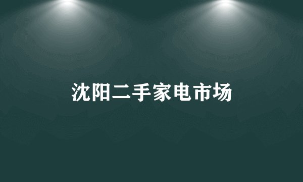 沈阳二手家电市场