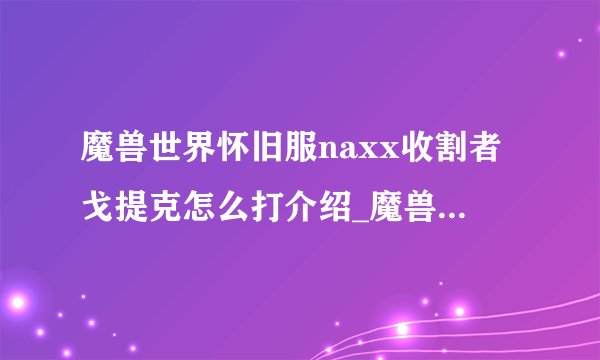 魔兽世界怀旧服naxx收割者戈提克怎么打介绍_魔兽世界怀旧服naxx收割者戈提克怎么打是什么