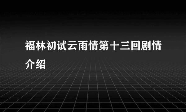 福林初试云雨情第十三回剧情介绍