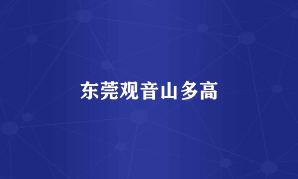 东莞观音山多高
