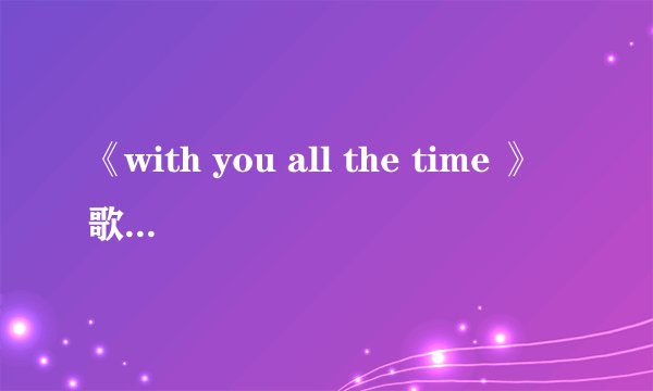《with you all the time 》歌词大意是什么？