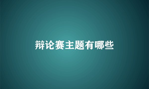 辩论赛主题有哪些