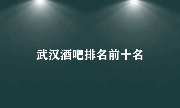 武汉酒吧排名前十名
