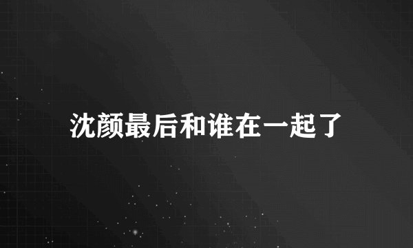 沈颜最后和谁在一起了