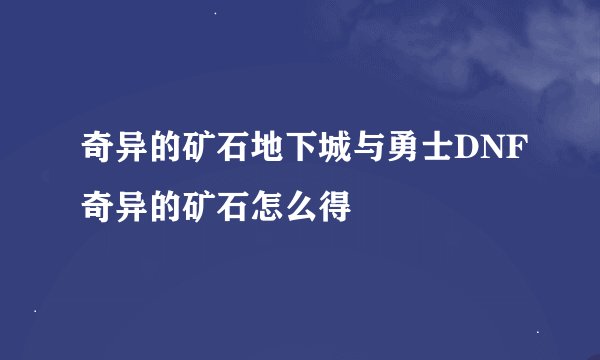 奇异的矿石地下城与勇士DNF奇异的矿石怎么得