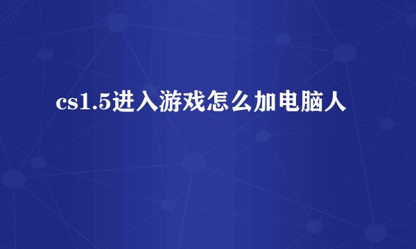 cs1.5进入游戏怎么加电脑人