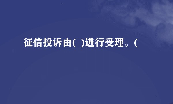 征信投诉由( )进行受理。(