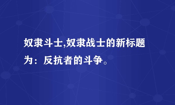 奴隶斗士,奴隶战士的新标题为：反抗者的斗争。